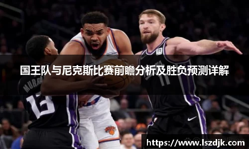 国王队与尼克斯比赛前瞻分析及胜负预测详解