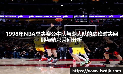 1998年NBA总决赛公牛队与湖人队的巅峰对决回顾与精彩瞬间分析