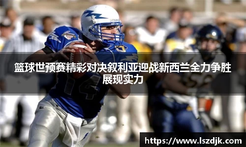 篮球世预赛精彩对决叙利亚迎战新西兰全力争胜展现实力